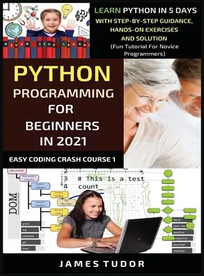 Programmation Python pour débutants en 2021 : Apprendre Python en 5 jours avec des conseils pas à pas, des exercices pratiques et des solutions (Tutoriel amusant pour les novices). - Python Programming For Beginners In 2021: Learn Python In 5 Days With Step By Step Guidance, Hands-on Exercises And Solution (Fun Tutorial For Novice