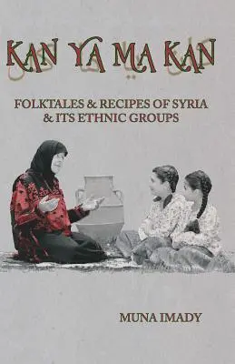 Kan Ya Ma Kan : Contes populaires et recettes de la Syrie et de ses groupes ethniques - Kan Ya Ma Kan: Folktales and Recipes of Syria and Its Ethnic Groups