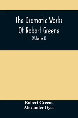 Les œuvres dramatiques de Robert Greene : auxquelles s'ajoutent ses poèmes. Avec une présentation de l'auteur et des notes (Volume I) - The Dramatic Works Of Robert Greene: To Which Are Added His Poems. With Some Account Of The Author, And Notes (Volume I)