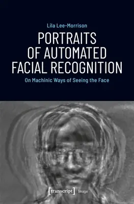 Portraits de la reconnaissance faciale automatisée : Sur les façons machinales de voir le visage - Portraits of Automated Facial Recognition: On Machinic Ways of Seeing the Face