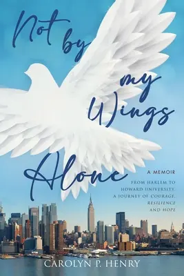 Pas par mes seules ailes : Un mémoire - De Harlem à l'université Howard, un voyage de courage, de résilience et d'espoir - Not By My Wings Alone: A Memoir - From Harlem to Howard University, A Journey of Courage, Resilience And Hope