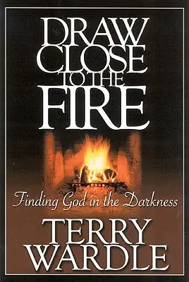 S'approcher du feu : Trouver Dieu dans les ténèbres - Draw Close to the Fire: Finding God in the Darkness