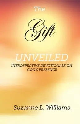 Le don, dévoilé : Le Cadeau, dévoilé : Pensées introspectives sur la présence de Dieu - The Gift, Unveiled: Introspective Devotionals on God's Presence