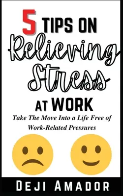 5 conseils pour soulager le stress au travail : Les 5 conseils pour soulager le stress au travail : Prendre le virage d'une vie sans pression liée au travail, développer la maîtrise de soi, vaincre l'anxiété au travail et la peur de la mort. - 5 Tips on Relieving Stress at Work: Take The Move Into A Life Free Of Work-Related Pressures, Developing Self-Control, Overcoming Workplace Anxiety An