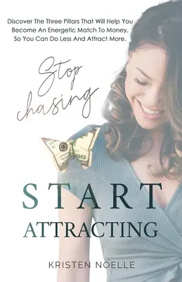 Stop Chasing Start Attracting : Découvrez les trois piliers qui vous aideront à vous rapprocher énergiquement de l'argent, afin d'en faire moins et d'en attirer davantage. - Stop Chasing Start Attracting: Discover The Three Pillars That Will Help You Become an Energetic Match To Money, So You Can Do Less And Attract More