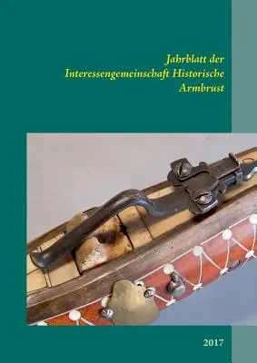 Jahrblatt der Interessengemeinschaft Historische Armbrust : 2017 - Jahrblatt der Interessengemeinschaft Historische Armbrust: 2017