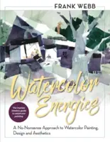 Les énergies de l'aquarelle : Une approche non conventionnelle de la peinture à l'aquarelle, du design et de l'esthétique - Watercolor Energies: A No-Nonsense Approach to Watercolor Painting, Design and Esthetics