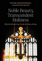 Beauté noble, sainteté transcendante : Pourquoi l'ère moderne a besoin de la messe des siècles - Noble Beauty, Transcendent Holiness: Why the Modern Age Needs the Mass of Ages