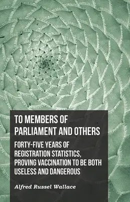 Aux membres du Parlement et autres. Quarante-cinq ans de statistiques d'enregistrement, prouvant que la vaccination est à la fois inutile et dangereuse - To Members of Parliament and Others. Forty-five Years of Registration Statistics, Proving Vaccination to be Both Useless and Dangerous