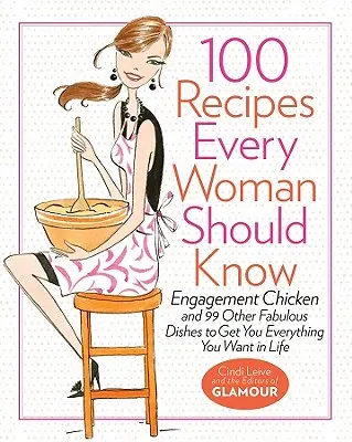 100 Recipes Every Woman Should Know : Engagement Chicken and 99 Other Fabulous Dishes to Get You Everything You Want in Life (Le poulet de l'engagement et 99 autres plats fabuleux pour obtenir tout ce que vous voulez dans la vie) : Un livre de cuisine glamour - 100 Recipes Every Woman Should Know: Engagement Chicken and 99 Other Fabulous Dishes to Get You Everything You Want in Life: A Glamour Cookbook