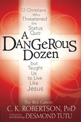 Une douzaine dangereuse : 12 chrétiens qui ont menacé le statu quo mais nous ont appris à vivre comme Jésus - A Dangerous Dozen: 12 Christians Who Threatened the Status Quo But Taught Us to Live Like Jesus