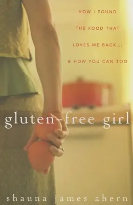 Gluten-Free Girl : Comment j'ai trouvé la nourriture qui m'aime en retour... et comment vous pouvez le faire aussi - Gluten-Free Girl: How I Found the Food That Loves Me Back...& How You Can, Too