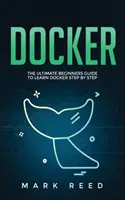 Docker : Le guide ultime du débutant pour apprendre Docker étape par étape - Docker: The Ultimate Beginners Guide to Learn Docker Step-By-Step