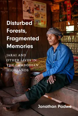 Forêts perturbées, mémoires fragmentées : Jarai et autres vies dans les hauts plateaux cambodgiens - Disturbed Forests, Fragmented Memories: Jarai and Other Lives in the Cambodian Highlands