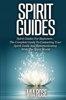 Guides spirituels : Les guides spirituels pour les débutants Le guide complet pour contacter votre guide spirituel et communiquer avec le monde des esprits - Spirit Guides: Spirit Guides For Beginners The Complete Guide To Contacting Your Spirit Guide And Communicating With The Spirit World