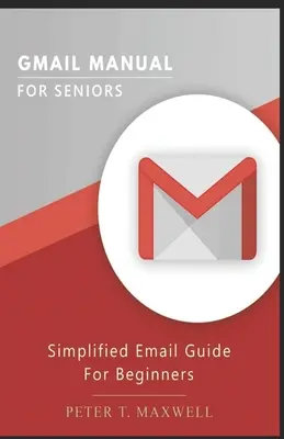 Manuel Gmail pour les seniors : Guide simplifié de l'email pour les débutants - Gmail Manual for Seniors: Simplified Email Guide For Beginners