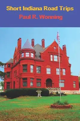 Petits voyages dans l'Indiana : Guide touristique pour des excursions d'une journée dans l'Indiana - Short Indiana Road Trips: Tourism Guide for Short Indiana Day Trips