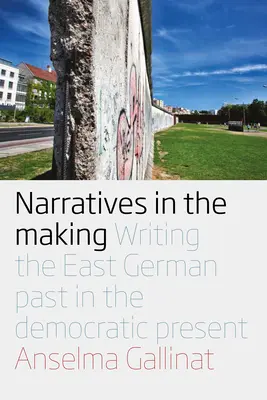 Des récits en devenir : L'écriture du passé de l'Allemagne de l'Est dans le présent démocratique - Narratives in the Making: Writing the East German Past in the Democratic Present