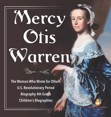 Mercy Otis Warren - La femme qui écrivait pour les autres - Période révolutionnaire américaine - Biographie 4e année - Biographies d'enfants - Mercy Otis Warren - The Woman Who Wrote for Others - U.S. Revolutionary Period - Biography 4th Grade - Children's Biographies