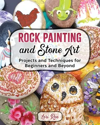 Peinture rupestre et art de la pierre - Projets et techniques pour les débutants et les plus expérimentés - Rock Painting and Stone Art - Projects and Techniques for Beginners and Beyond