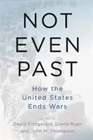 Même pas dans le passé : comment les États-Unis mettent fin aux guerres - Not Even Past: How the United States Ends Wars