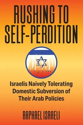 Se précipiter vers l'autoperdition : Les Israéliens tolèrent naïvement la subversion intérieure de leurs politiques arabes - Rushing to Self-Perdition: Israelis Naively Tolerating Domestic Subversion of Their Arab Policies