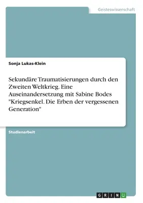 Traumatismes secondaires dus à la Seconde Guerre mondiale. Une analyse des petits-enfants de guerre de Sabine Bode. Les héritiers de la génération oubliée - Sekundre Traumatisierungen durch den Zweiten Weltkrieg. Eine Auseinandersetzung mit Sabine Bodes Kriegsenkel. Die Erben der vergessenen Generation