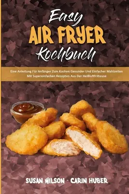 Easy Air Fryer Kochbuch : Eine Anleitung Fr Anfnger Zum Kochen Gesunder Und Einfacher Mahlzeiten Mit Supereinfachen Rezepten Aus Der Heiluftf - Easy Air Fryer Kochbuch: Eine Anleitung Fr Anfnger Zum Kochen Gesunder Und Einfacher Mahlzeiten Mit Supereinfachen Rezepten Aus Der Heiluftf