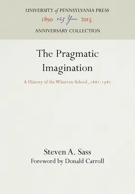 L'imagination pragmatique : Une histoire de l'école Wharton, 1881-1981 - The Pragmatic Imagination: A History of the Wharton School, 1881-1981