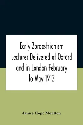 Early Zoroastrianism Lectures Delivered At Oxford and In London February to May 1912 (Lectures données à Oxford et à Londres de février à mai 1912) - Early Zoroastrianism Lectures Delivered At Oxford And In London February To May 1912