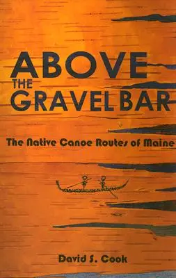 Au-dessus du gravier : Les itinéraires de canoës autochtones du Maine - Above the Gravel Bar: The Native Canoe Routes of Maine