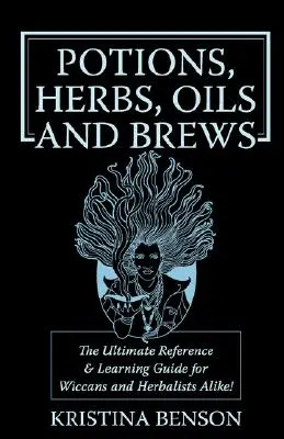 Potions, herbes, huiles et infusions : Le guide de référence pour les potions, les herbes, l'encens, les huiles, les onguents et les infusions. - Potions, Herbs, Oils & Brews: The Reference Guide for Potions, Herbs, Incense, Oils, Ointments, and Brews