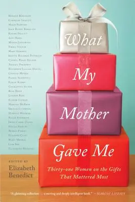 Ce que ma mère m'a donné : Trente et une femmes parlent des cadeaux qui comptent le plus - What My Mother Gave Me: Thirty-One Women on the Gifts That Mattered Most