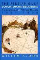 Le Golfe Persique : Les relations entre les Hollandais et les Omanais, une histoire commerciale et politique 1651-1806 - The Persian Gulf: Dutch-Omani Relation, a Commercial and Political History 1651-1806