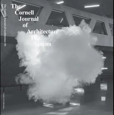 Cornell Journal of Architecture 10 : Esprits - Cornell Journal of Architecture 10: Spirits