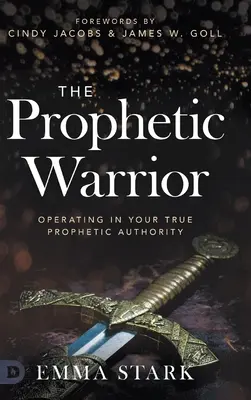 Le guerrier prophétique : Le guerrier prophétique : exercer sa véritable autorité prophétique - The Prophetic Warrior: Operating in Your True Prophetic Authority