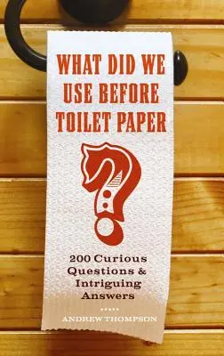 Avant le papier hygiénique, on utilisait quoi ? 200 questions curieuses et des réponses intrigantes - What Did We Use Before Toilet Paper?: 200 Curious Questions and Intriguing Answers