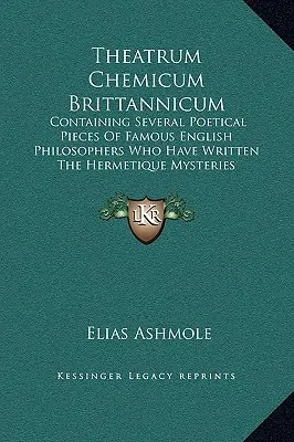 Theatrum Chemicum Brittannicum : contenant plusieurs pièces poétiques de célèbres philosophes anglais qui ont écrit les mystères hermétiques - Theatrum Chemicum Brittannicum: Containing Several Poetical Pieces Of Famous English Philosophers Who Have Written The Hermetique Mysteries