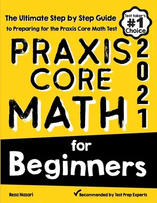 Praxis Core Math for Beginners : Le guide ultime, étape par étape, pour se préparer au test de mathématiques Praxis Core - Praxis Core Math for Beginners: The Ultimate Step by Step Guide to Preparing for the Praxis Core Math Test