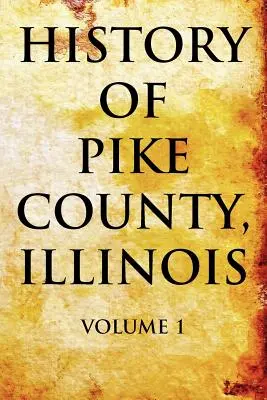 Histoire du comté de Pike, Illinois Volume 1 - History of Pike County, Illinois Volume 1