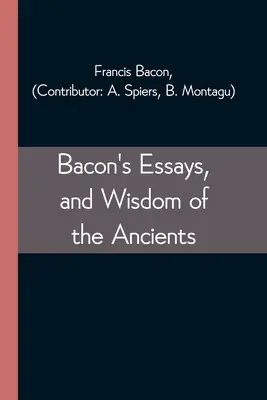 Essais de Bacon et sagesse des anciens - Bacon's Essays, and Wisdom of the Ancients