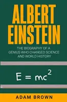 Albert Einstein : La biographie d'un génie qui a changé la science et l'histoire du monde - Albert Einstein: The Biography of a Genius Who Changed Science and World History