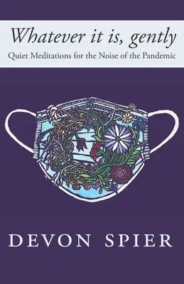 Quoi qu'il en soit, doucement : Méditations silencieuses pour le bruit de la pandémie - Whatever it is, gently: Quiet Meditations for the Noise of the Pandemic