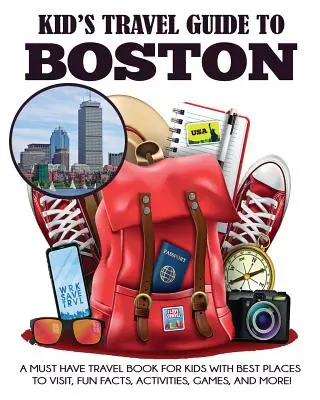 Guide de voyage pour enfants à Boston : Un livre de voyage indispensable pour les enfants avec les meilleurs endroits à visiter, des faits amusants, des activités, des jeux, et plus encore ! - Kid's Travel Guide to Boston: A Must Have Travel Book for Kids with Best Places to Visit, Fun Facts, Activities, Games, and More!
