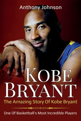 Kobe Bryant : L'incroyable histoire de Kobe Bryant - l'un des joueurs les plus incroyables du basket-ball ! - Kobe Bryant: The amazing story of Kobe Bryant - one of basketball's most incredible players!