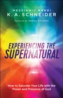 Expérimenter le surnaturel : Comment imprégner votre vie de la puissance et de la présence de Dieu - Experiencing the Supernatural: How to Saturate Your Life with the Power and Presence of God