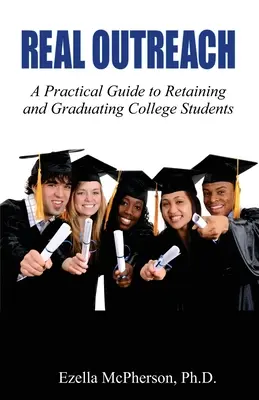 Real Outreach : Un guide pratique pour retenir et diplômer les étudiants de l'enseignement supérieur - Real Outreach: A Practical Guide to Retaining and Graduating College Students