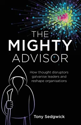 Le puissant conseiller : Comment les perturbateurs de la pensée galvanisent les leaders et remodèlent les organisations - The Mighty Advisor: How thought disruptors galvanise leaders and reshape organisations