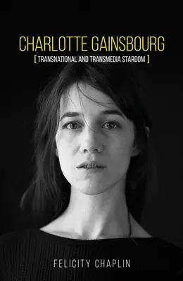 Charlotte Gainsbourg : célébrité transnationale et transmédia - Charlotte Gainsbourg: Transnational and Transmedia Stardom