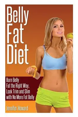 Belly Fat Diet : Burn Belly Fat the Right Way, Look Trim and Slim with No More Fat Belly (Brûler la graisse du ventre de la bonne façon, avoir l'air mince et svelte et ne plus avoir de ventre gras) - Belly Fat Diet: Burn Belly Fat the Right Way, Look Trim and Slim with No More Fat Belly